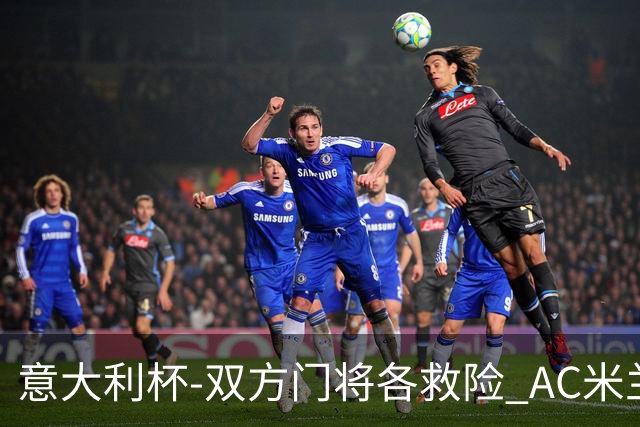 意大利杯-双方门将各救险 AC米兰主场平国际米兰